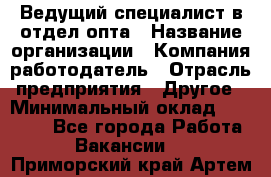 Ведущий специалист в отдел опта › Название организации ­ Компания-работодатель › Отрасль предприятия ­ Другое › Минимальный оклад ­ 42 000 - Все города Работа » Вакансии   . Приморский край,Артем г.